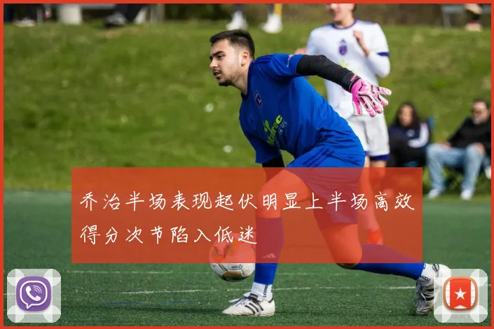 乔治半场表现起伏明显上半场高效得分次节陷入低迷